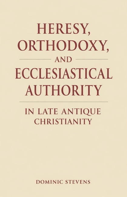 Heresy, Orthodoxy, and Ecclesiastical Authority in Late Antique Christianity, (Paperback)