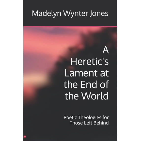 Heretic's Lament A Heretic's Lament at the End of the World: Poetic Theologies for Those Left Behind, (Paperback)