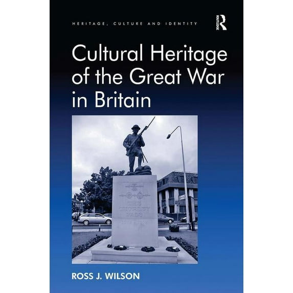 Heritage, Culture and Identity Cultural Heritage of the Great War in Britain. by Ross Wilson, (Hardcover)