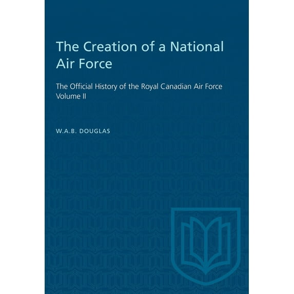 Heritage The Creation of a National Air Force: The Official History of the Royal Canadian Air Force, Volume II, (Paperback)