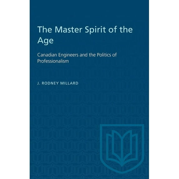 Heritage The Master Spirit of the Age: Canadian Engineers and the Politics of Professionalism, (Paperback)