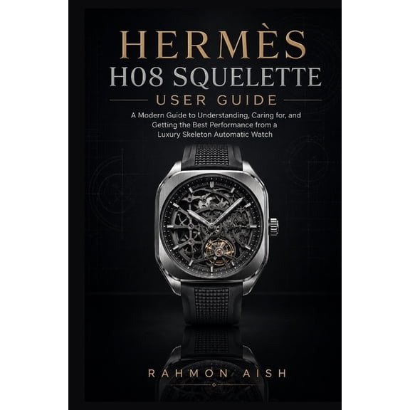Luxury Watch User Guide Herms H08 Squelette User Guide: A Modern Guide to Understanding, Caring for, and Getting the Best Performance from a Lu, Book 4, (Paperback)
