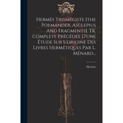 Herm s Trism giste [the Poemander, Asclepius And Fragments]. Tr. Compl te Pr c d e Dune  tude Sur Lorigine Des Livres , Paperback