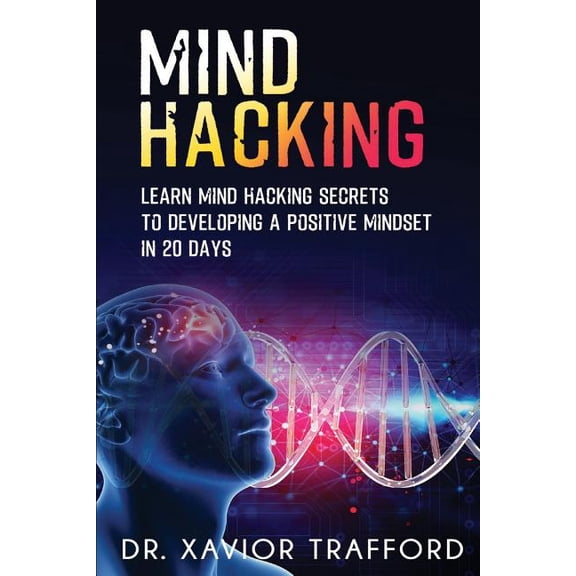 Mind Hacking: Learn Mind Hacking Secrets to Developing a Positive Mindset in 20 Days. Herman Kynaston Paperback 1099202779 9781099202773 Dr. Xavior Trafford, Herman Kynaston