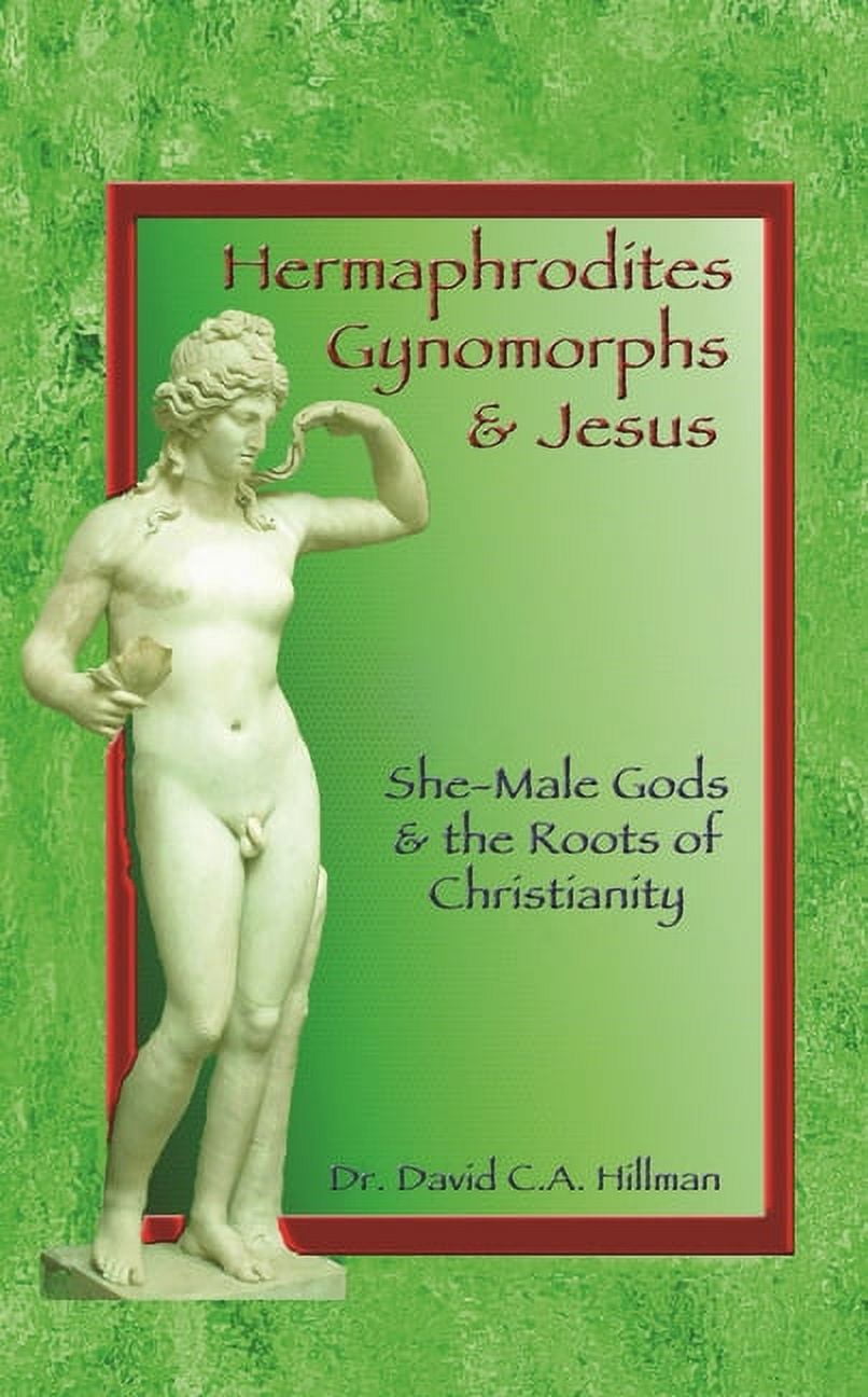 Hermaphrodites, Gynomorphs and Jesus: She-Male Gods and the Roots of  Christianity (Paperback) - Walmart.com
