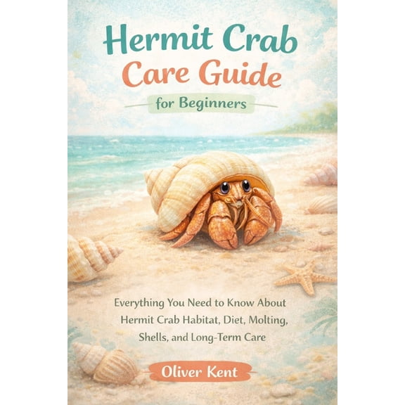 Hermit Crab Care Guide for Beginners: Everything You Need to Know About Hermit Crab Habitat, Diet, Molting, Shells, and , (Paperback)