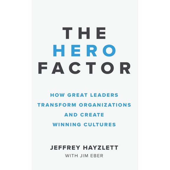 Hero Factor: How Great Leaders Transform Organizations and Create Winning Cultures, (Hardcover)