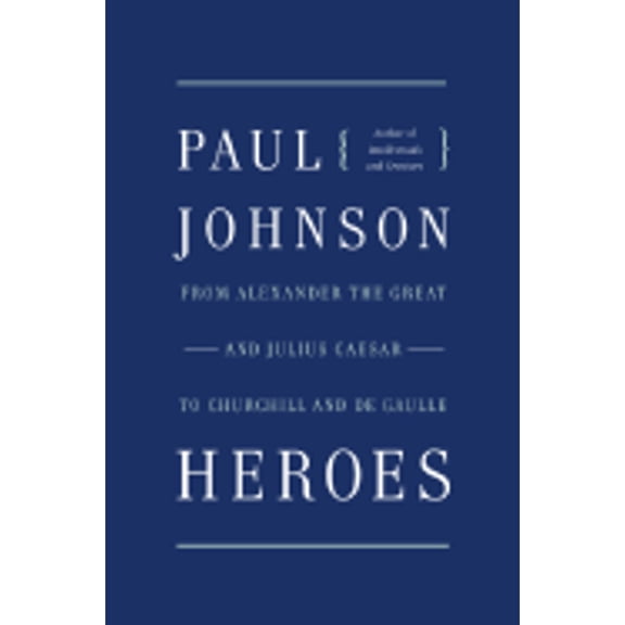 Heroes : From Alexander the Great and Julius Caesar to Churchill and de Gaulle