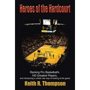 Heroes of the Hardcourt: Ranking Pro Basketballs 100 Greatest Players, and introducing a whole new way of looking at the game  Paperback  Keith R. Thompson