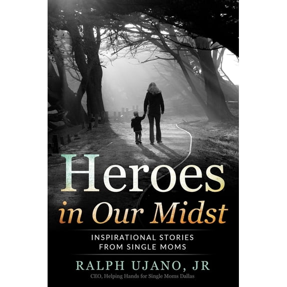 Heroes in Our Midst: Inspirational Stories From Single Moms Paperback 1953806465 9781953806468 Ralph Ujano Jr