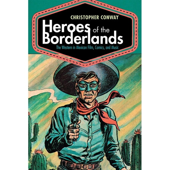 Heroes of the Borderlands: The Western in Mexican Film, Comics, and Music, (Hardcover)