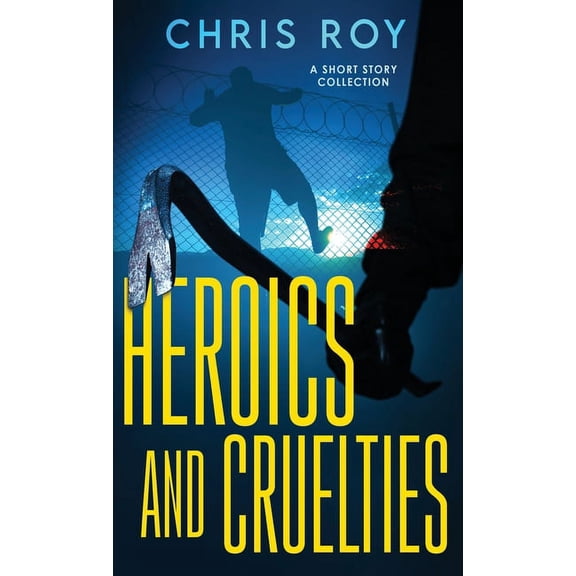Heroics And Cruelties: A Short Story Collection, (Hardcover)