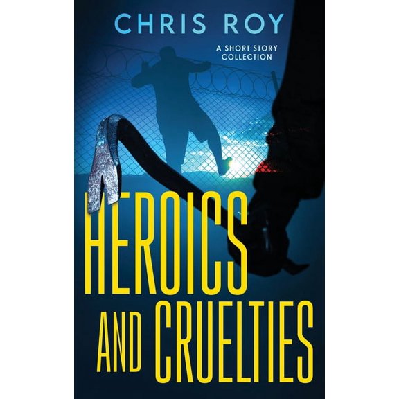 Heroics And Cruelties: A Short Story Collection, (Hardcover)