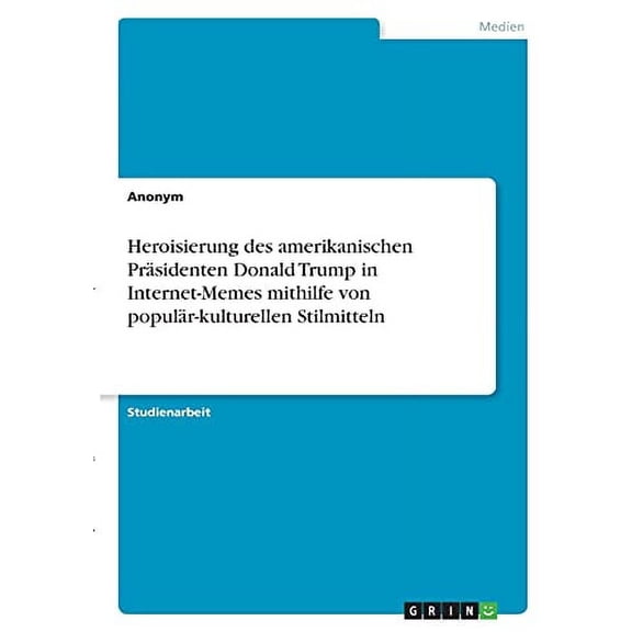 Heroisierung des amerikanischen Prsidenten Donald Trump in Internet-Memes mithilfe von populr-kulturellen Stilmitteln German Edition Paperback 3346386694 9783346386694 Anonym