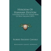 Heroism Of Hannah Duston Together With The Indian Wars Of New England 1875 Hardcover 1164798952 9781164798958 Robert Boodey Caverly