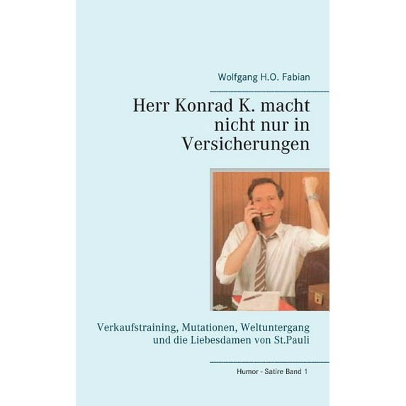 Herr Konrad K. macht nicht nur in Versicherungen: Verkaufstraining, Mutationen, Weltuntergang und die Liebesdamen von St, (Paperback)