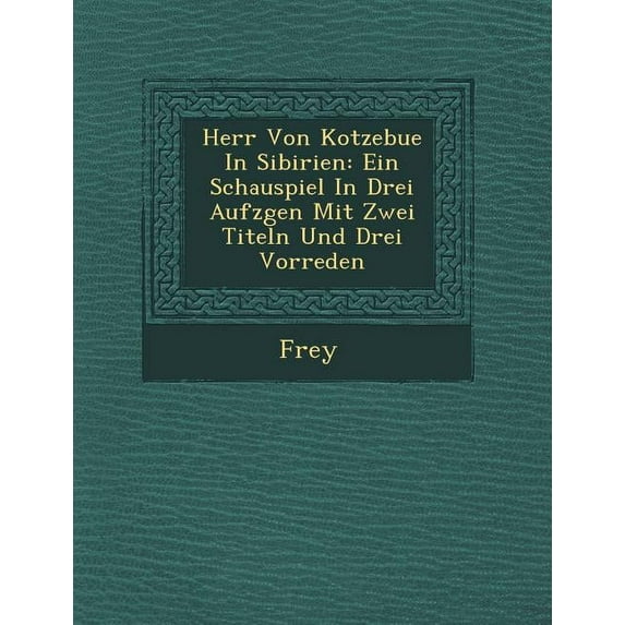 Herr Von Kotzebue in Sibirien : Ein Schauspiel in Drei Aufz Gen Mit Zwei Titeln Und Drei Vorreden (Paperback)