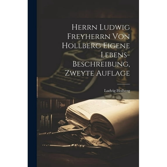 Herrn Ludwig Freyherrn von Hollberg Eigene Lebens-Beschreibung, zweyte Auflage (Paperback)