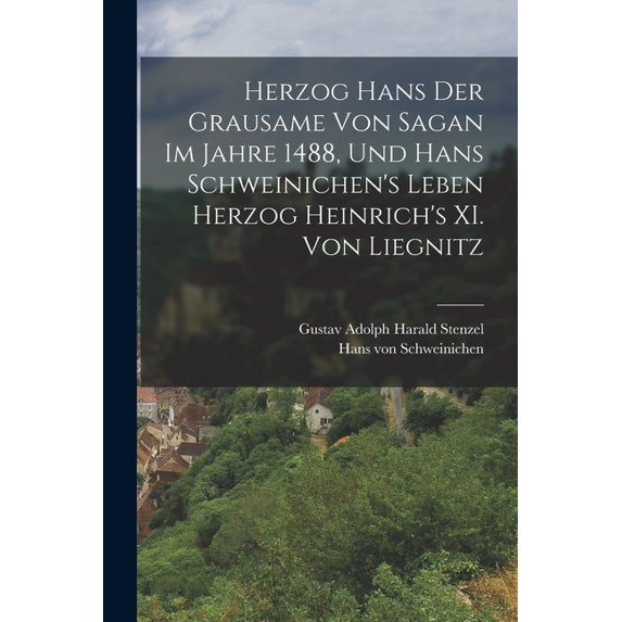 Herzog Hans der Grausame von Sagan im Jahre 1488, und Hans Schweinichen's Leben Herzog Heinrich's XI. von Liegnitz, (Paperback)