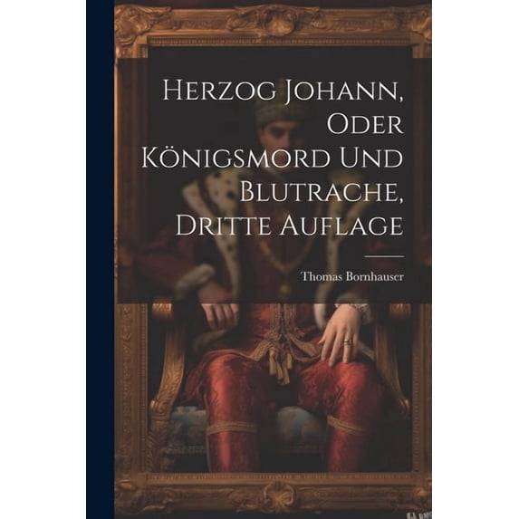 Herzog Johann, Oder Königsmord Und Blutrache, Dritte Auflage (Paperback)
