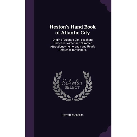 Heston's Hand Book of Atlantic City : Origin of Atlantic City--seashore Sketches--winter and Summer Attractions--memoranda and Ready Reference for Visitors. (Hardcover)