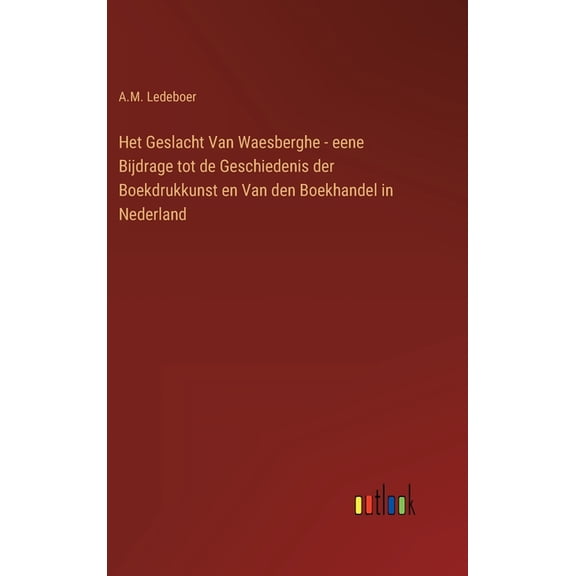 Het Geslacht Van Waesberghe - eene Bijdrage tot de Geschiedenis der Boekdrukkunst en Van den Boekhandel in Nederland Dutch Edition Hardcover 336820419X 9783368204198 A M Ledeboer