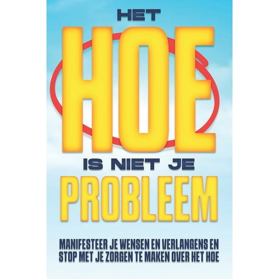 Het HOE is niet je probleem: Manifesteer je Wensen en Verlangens en Stop met je zorgen te maken over het HOE, (Paperback)