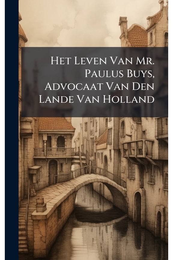 Het Leven Van Mr. Paulus Buys, Advocaat Van Den Lande Van Holland, (Hardcover)