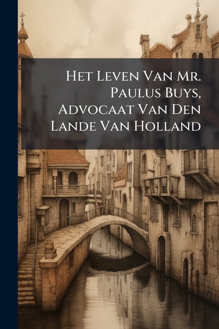 Het Leven Van Mr. Paulus Buys, Advocaat Van Den Lande Van Holland, (Paperback)