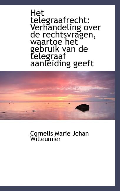 Het Telegraafrecht: Verhandeling Over de Rechtsvragen, Waartoe Het Gebruik Van de Telegraaf Aanleidi (Hardcover)