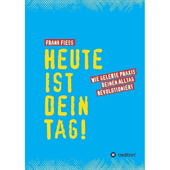 Heute ist dein Tag: Wie gelebte Praxis deinen Alltag revolutioniert, (Paperback)