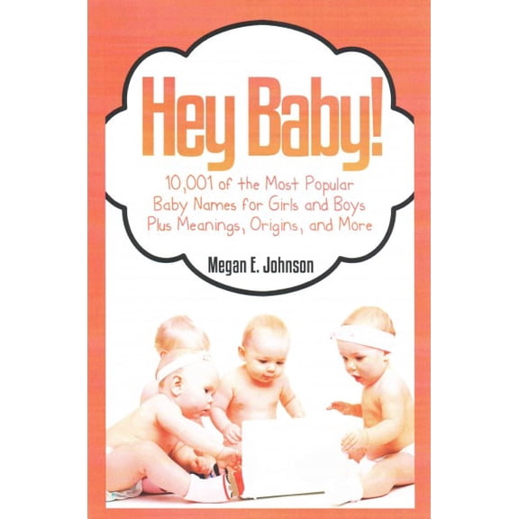 Hey Baby! : 10,001 of the Most Popular Baby Names for Girls and Boys Plus Meanings, Origins, and More