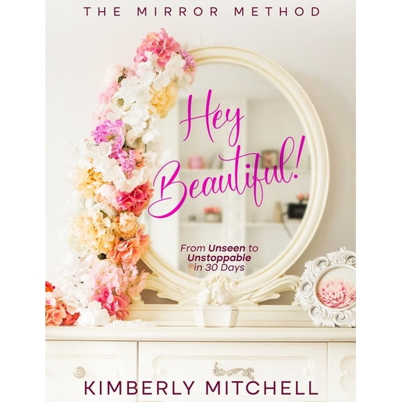 Hey Beautiful!: The Mirror Method: From Unseen to Unstoppable in 30 Days, (Paperback)