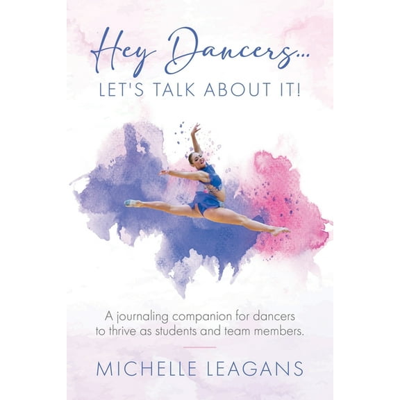 Hey Dancers...Let's Talk About It!: A journaling companion for dancers to thrive as students and team members., (Paperback)