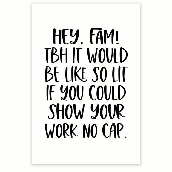 Hey Fam! TBH It Would Be Like So Lit If You Could Show Your Work - Funny Gen Z Humor Classroom Poster - Sassy Sarcastic - 12 x 18 Inch Poster - Unframed - Premium 100lb Gloss - Made In USA - BMCP0352