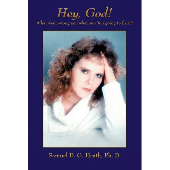 Hey, God! What Went Wrong and When Are You Going to Fix It?