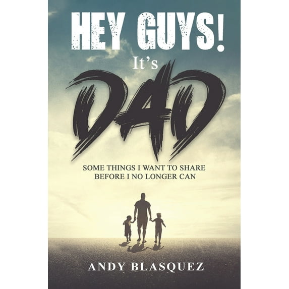 Hey Guys! It's Dad: Some Things I Want to Share Before I No Longer Can, (Paperback)
