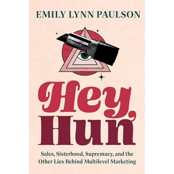 Hey, Hun: Sales, Sisterhood, Supremacy, and the Other Lies Behind Multilevel Marketing, (Hardcover)