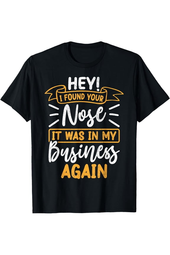 Hey I Found Your Nose It Was in My Business AgainSarcastic T-Shirt