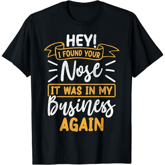 Hey I Found Your Nose It Was in My Business AgainSarcastic T-Shirt