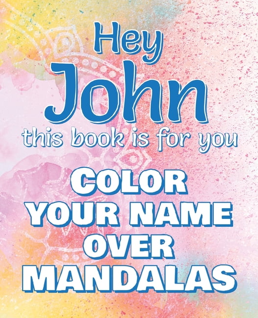 Hey JOHN, this book is for you - Color Your Name over Mandalas : John: The BEST Name Ever - Coloring book for adults or children named JOHN (Paperback)