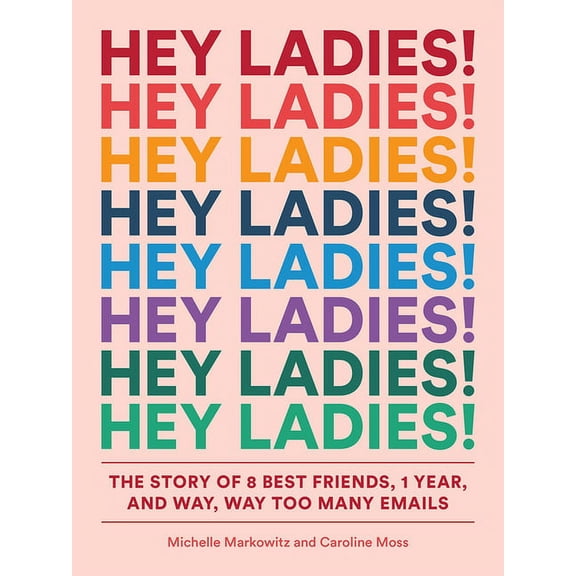 Hey Ladies!: The Story of 8 Best Friends, 1 Year, and Way, Way Too Many Emails, (Paperback)