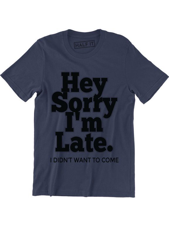 Hey Sorry I'm Late I Didn't Want To Come Funny Humour Sarcastic Men's T-Shirt