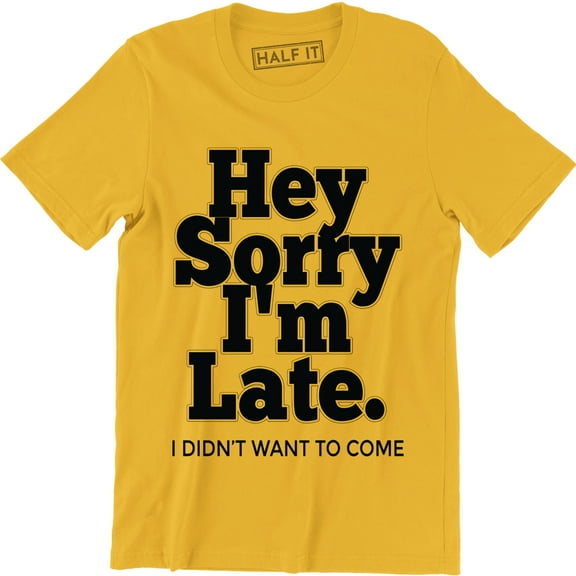 Hey Sorry I'm Late I Didn't Want To Come Funny Humour Sarcastic Men's T-Shirt