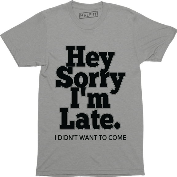 Hey Sorry I'm Late I Didn't Want To Come Funny Humour Sarcastic Men's T-Shirt