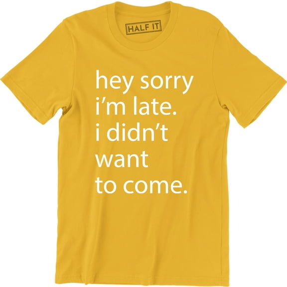 Hey Sorry I'm Late I Didnt Want To Come - Funny Humour Sarcastic Men T-Shirt