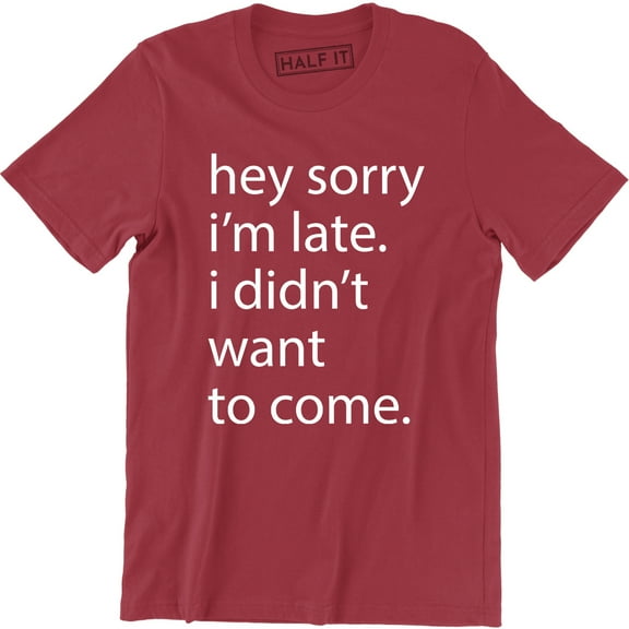 Hey Sorry I'm Late I Didnt Want To Come - Funny Humour Sarcastic Men T-Shirt