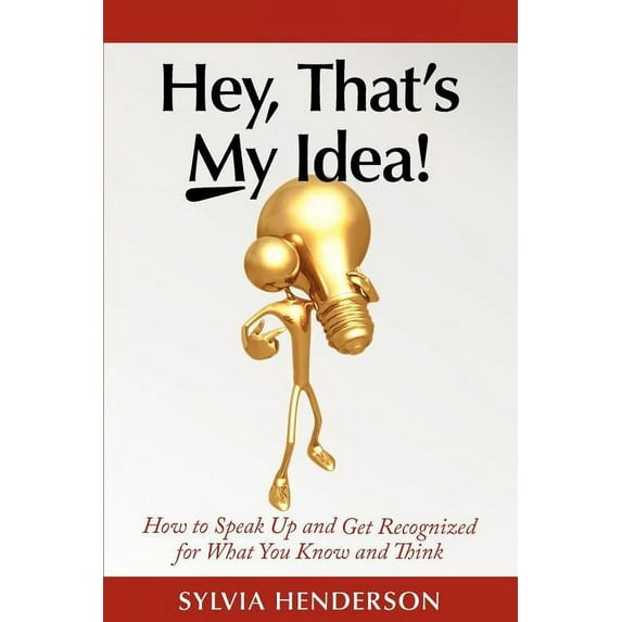 Hey, That's My Idea! : How to Speak Up and Get Recognized for What You Know and Think (Paperback)