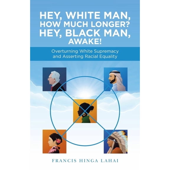 Hey, White Man, How Much Longer? Hey, Black Man, Awake! : Overturning White Supremacy and Asserting Racial Equality