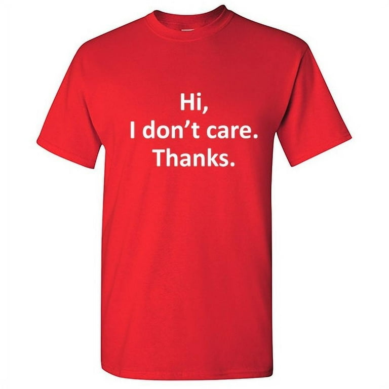 Hi, I Dont Care Thanks T Shirt Cool Funny Sarcastic Gift Tee Hi, I Dont Care Thanks T Shirt Cool Funny Sarcastic Gift Tee